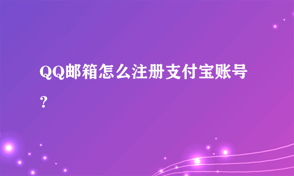 QQ邮箱怎么注册支付宝账号？