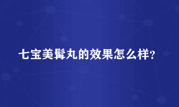 七宝美髯丸的效果怎么样？