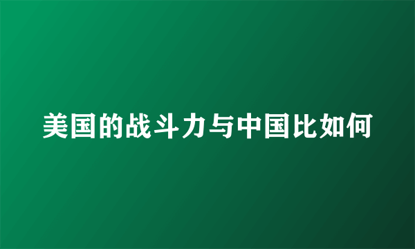 美国的战斗力与中国比如何