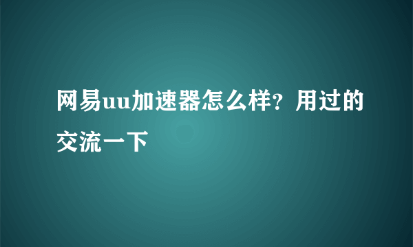 网易uu加速器怎么样？用过的交流一下