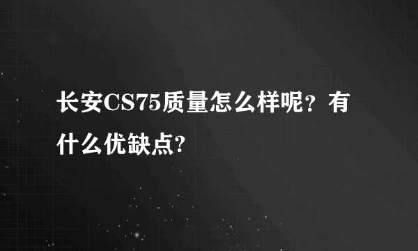 长安CS75质量怎么样呢？有什么优缺点?