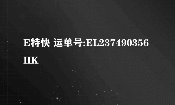 E特快 运单号:EL237490356HK