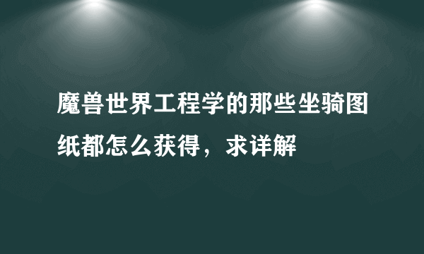 魔兽世界工程学的那些坐骑图纸都怎么获得，求详解