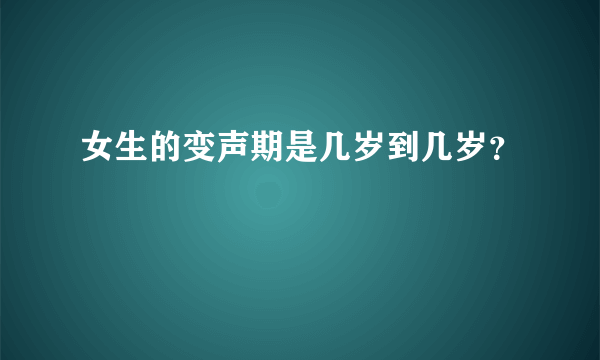 女生的变声期是几岁到几岁？