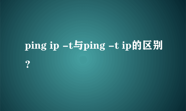 ping ip -t与ping -t ip的区别？