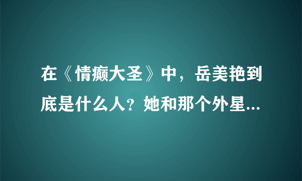 在《情癫大圣》中，岳美艳到底是什么人？她和那个外星公主有关系吗？