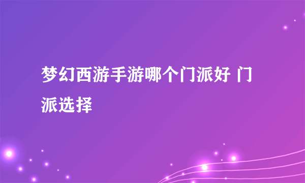 梦幻西游手游哪个门派好 门派选择