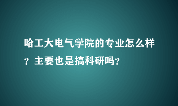 哈工大电气学院的专业怎么样？主要也是搞科研吗？