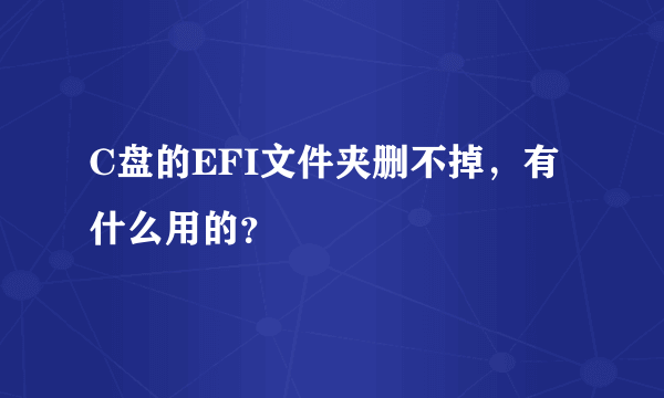 C盘的EFI文件夹删不掉，有什么用的？