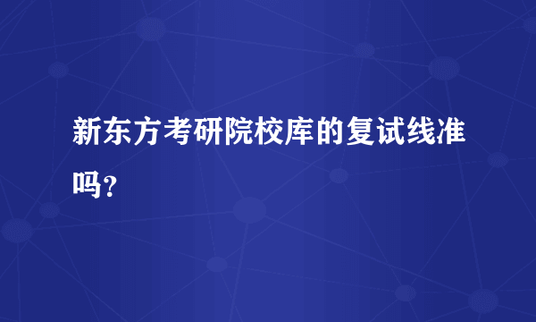 新东方考研院校库的复试线准吗？