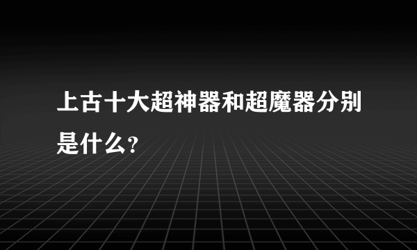 上古十大超神器和超魔器分别是什么？