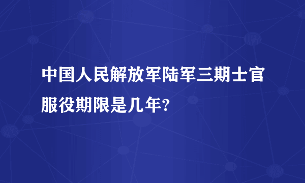 中国人民解放军陆军三期士官服役期限是几年?