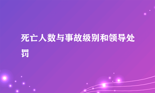 死亡人数与事故级别和领导处罚