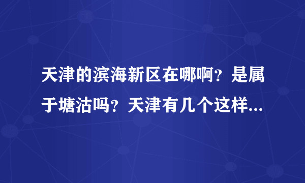 天津的滨海新区在哪啊？是属于塘沽吗？天津有几个这样的区啊？