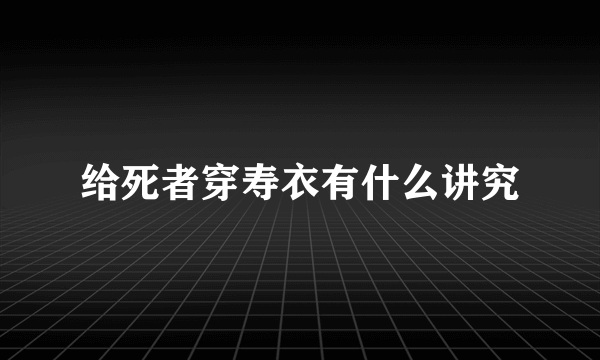 给死者穿寿衣有什么讲究