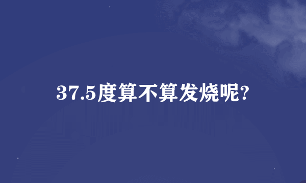 37.5度算不算发烧呢?