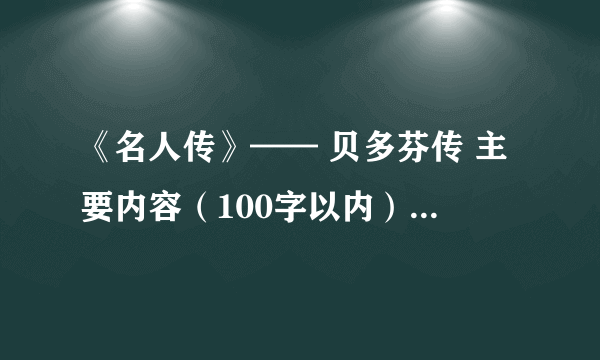 《名人传》—— 贝多芬传 主要内容（100字以内）和感悟（100字以内）