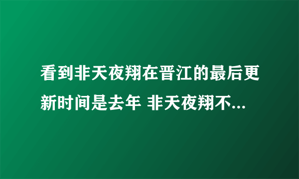 看到非天夜翔在晋江的最后更新时间是去年 非天夜翔不写了吗 最近有什么新作吗