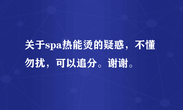 关于spa热能烫的疑惑，不懂勿扰，可以追分。谢谢。