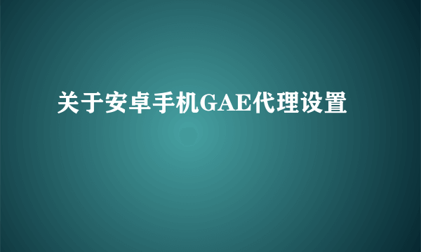 关于安卓手机GAE代理设置