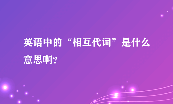 英语中的“相互代词”是什么意思啊？