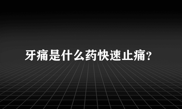 牙痛是什么药快速止痛？