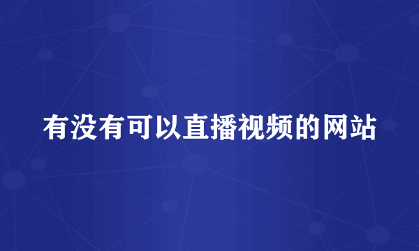 有没有可以直播视频的网站