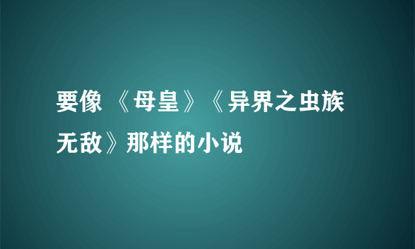 要像 《母皇》《异界之虫族无敌》那样的小说