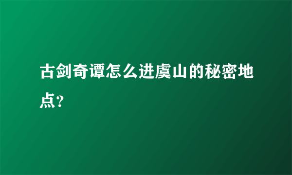 古剑奇谭怎么进虞山的秘密地点？