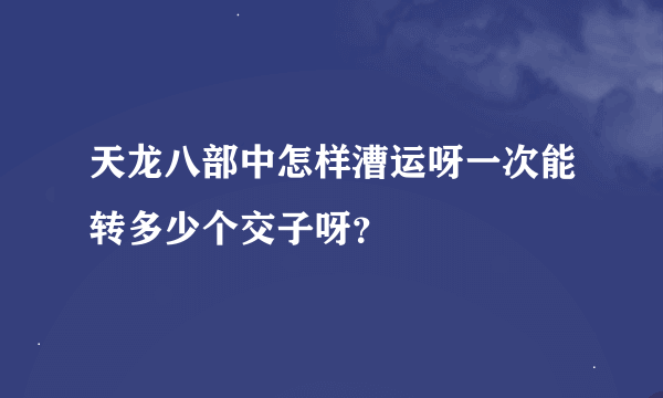 天龙八部中怎样漕运呀一次能转多少个交子呀？