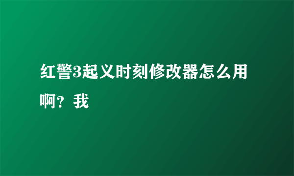 红警3起义时刻修改器怎么用啊？我