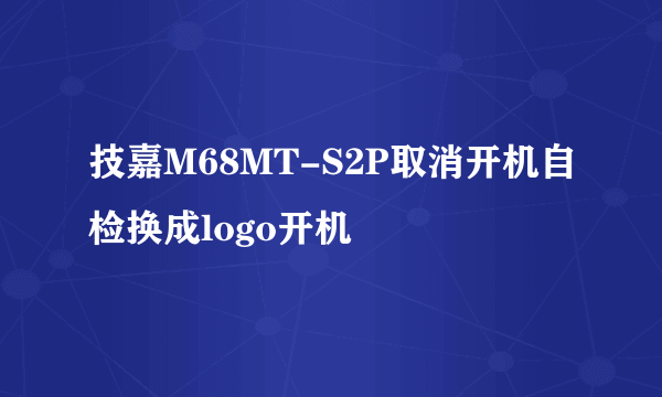 技嘉M68MT-S2P取消开机自检换成logo开机