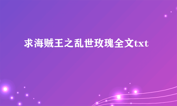 求海贼王之乱世玫瑰全文txt