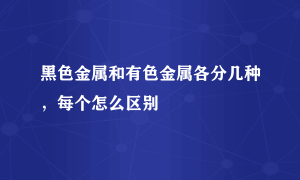 黑色金属和有色金属各分几种，每个怎么区别