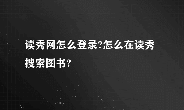 读秀网怎么登录?怎么在读秀搜索图书?