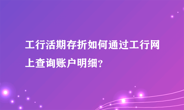 工行活期存折如何通过工行网上查询账户明细？