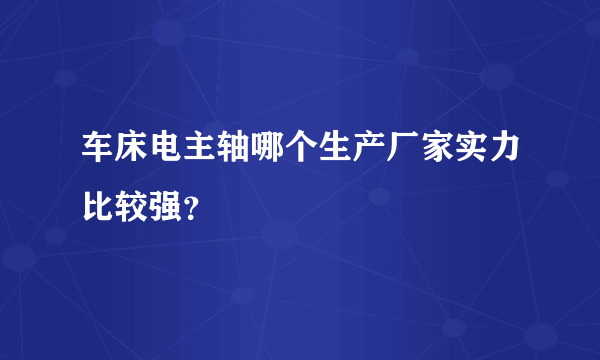 车床电主轴哪个生产厂家实力比较强？