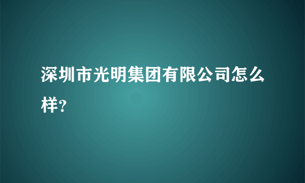 深圳市光明集团有限公司怎么样？