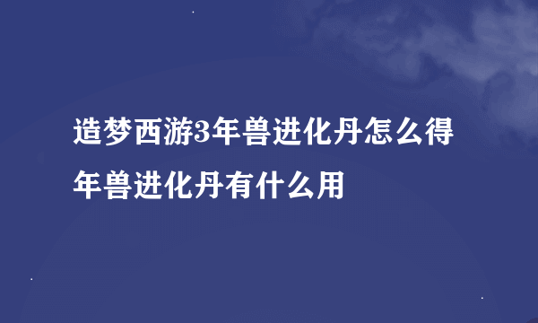 造梦西游3年兽进化丹怎么得 年兽进化丹有什么用