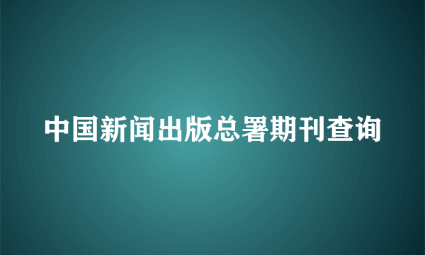 中国新闻出版总署期刊查询