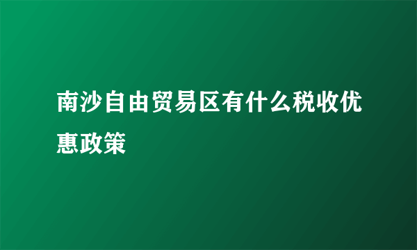 南沙自由贸易区有什么税收优惠政策