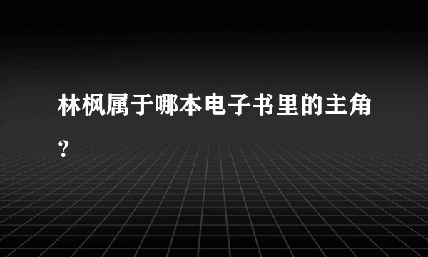 林枫属于哪本电子书里的主角？