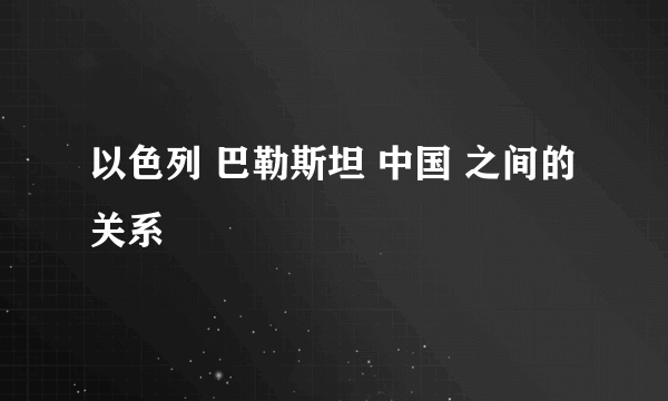 以色列 巴勒斯坦 中国 之间的关系