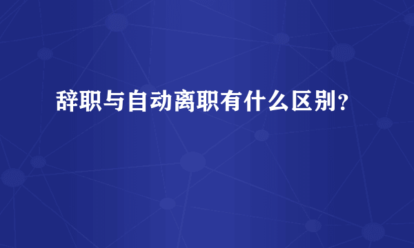 辞职与自动离职有什么区别？