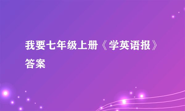 我要七年级上册《学英语报》答案