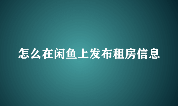 怎么在闲鱼上发布租房信息