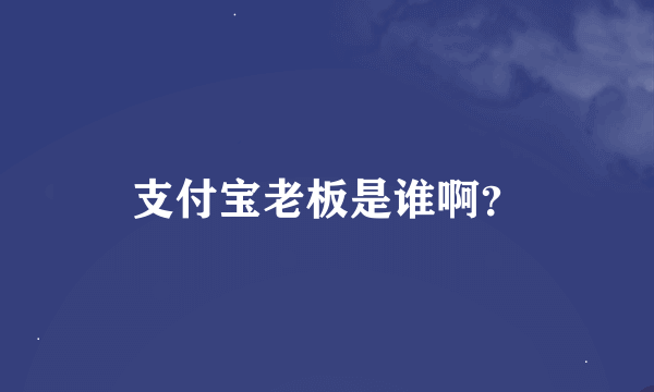 支付宝老板是谁啊？