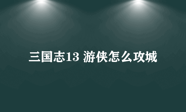 三国志13 游侠怎么攻城