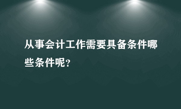 从事会计工作需要具备条件哪些条件呢？