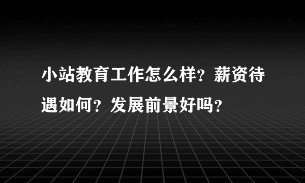 小站教育工作怎么样？薪资待遇如何？发展前景好吗？